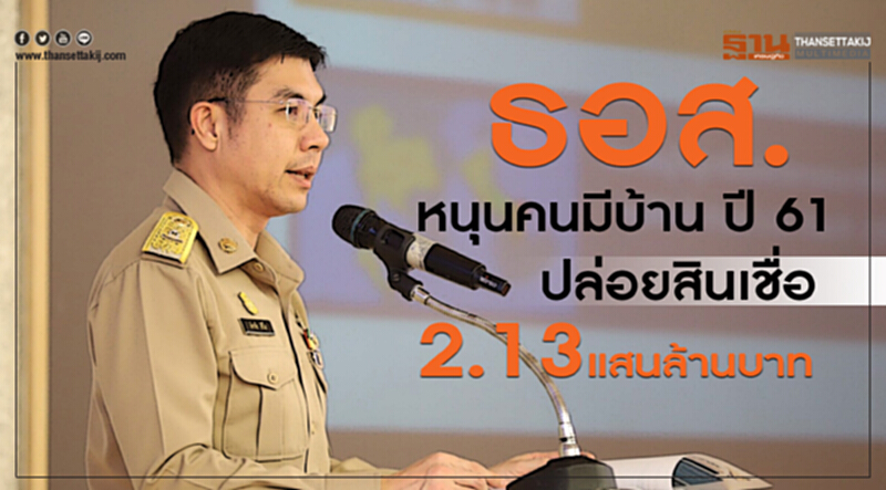 ธอส. หนุน "คนมีบ้าน" ปี 61 ปล่อยสินเชื่อ 2.13 แสนล้านบาท ธอส. หนุน "คนมีบ้าน" ปี 61 ปล่อยสินเชื่อ 2.13 แสนล้านบาท