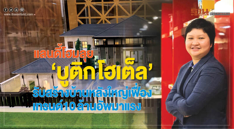 แลนดี้โฮมลุย‘บูติกโฮเต็ล’  รับสร้างบ้านหลังใหญ่เฟื่อง เทรนด์10 ล้านอัพมาแรง
