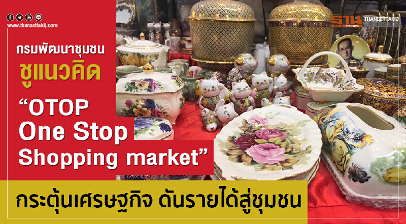 กรมพัฒนาชุมชน ชูแนวคิด "OTOP One Stop Shopping market" กระตุ้นเศรษฐกิจ ดันรายได้สู่ชุมชน