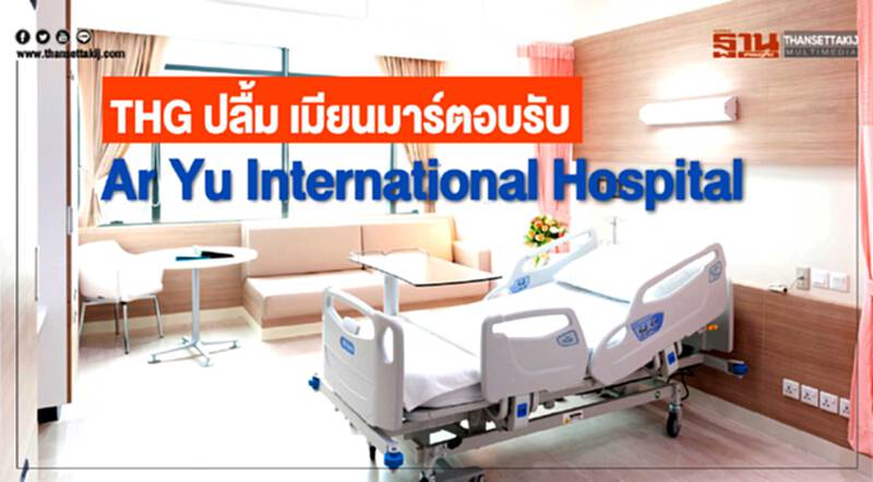 THGปลื้มธุรกิจโรงพยาบาลในเมียนมาร์ตอบรับดี THGปลื้มธุรกิจโรงพยาบาลในเมียนมาร์ตอบรับดี