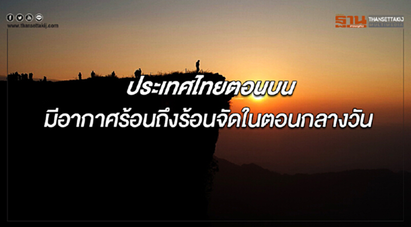 ประเทศไทยตอนบนมีอากาศร้อนถึงร้อนจัดในตอนกลางวัน ประเทศไทยตอนบนมีอากาศร้อนถึงร้อนจัดในตอนกลางวัน