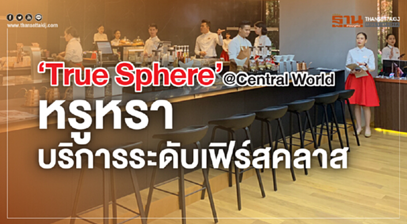 ‘True Sphere’@Central World หรูหรา บริการระดับเฟิร์สคลาส ‘True Sphere’@Central World หรูหรา บริการระดับเฟิร์สคลาส
