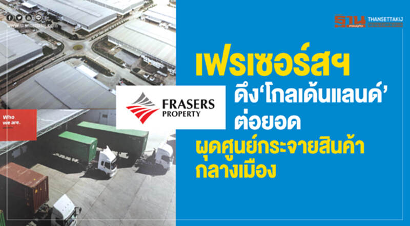 เฟรเซอร์สฯ ดึง‘โกลเด้นแลนด์’ต่อยอด ผุดศูนย์กระจายสินค้ากลางเมือง เฟรเซอร์สฯ ดึง‘โกลเด้นแลนด์’ต่อยอด ผุดศูนย์กระจายสินค้ากลางเมือง