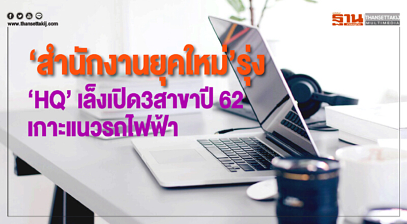 ‘สำนักงานยุคใหม่’รุ่ง ‘HQ’ เล็งเปิด3สาขาปี 62 เกาะแนวรถไฟฟ้า ‘สำนักงานยุคใหม่’รุ่ง ‘HQ’ เล็งเปิด3สาขาปี 62 เกาะแนวรถไฟฟ้า