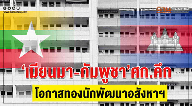 ‘เมียนมา-กัมพูชา’ศก.คึก โอกาสทองนักพัฒนาอสังหาฯ ‘เมียนมา-กัมพูชา’ศก.คึก โอกาสทองนักพัฒนาอสังหาฯ