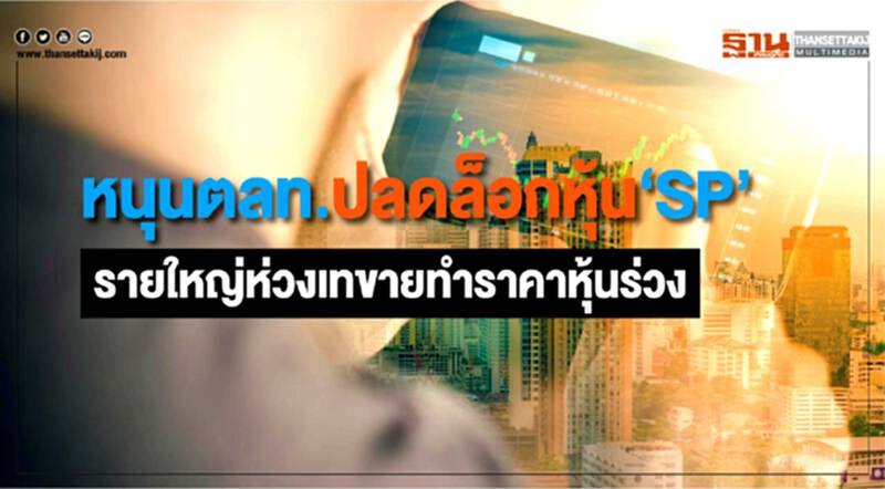 หนุนตลท.ปลดล็อกหุ้น‘SP’ รายใหญ่ห่วงเทขายทำราคาหุ้นร่วง หนุนตลท.ปลดล็อกหุ้น‘SP’ รายใหญ่ห่วงเทขายทำราคาหุ้นร่วง