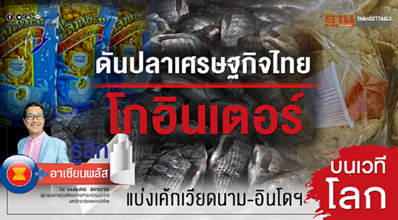 ดันปลาเศรษฐกิจไทยโกอินเตอร์ แบ่งเค้กเวียดนาม-อินโดฯ บนเวทีโลก ดันปลาเศรษฐกิจไทยโกอินเตอร์ แบ่งเค้กเวียดนาม-อินโดฯ บนเวทีโลก