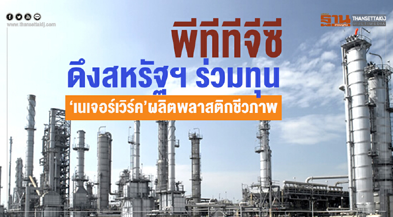 'พีทีทีจีซี' ดึงสหรัฐฯ ร่วมทุน 'เนเจอร์เวิร์ค' ผลิตพลาสติกชีวภาพ