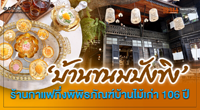 “บ้านขนมปังขิง” ร้านกาแฟกึ่งพิพิธภัณฑ์บ้านไม้เก่า 106 ปี “บ้านขนมปังขิง” ร้านกาแฟกึ่งพิพิธภัณฑ์บ้านไม้เก่า 106 ปี