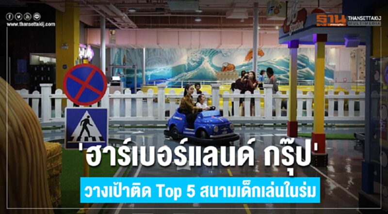 'ฮาร์เบอร์แลนด์ กรุ๊ป' วางเป้าติด Top 5 สนามเด็กเล่นในร่มระดับโลก 'ฮาร์เบอร์แลนด์ กรุ๊ป' วางเป้าติด Top 5 สนามเด็กเล่นในร่มระดับโลก