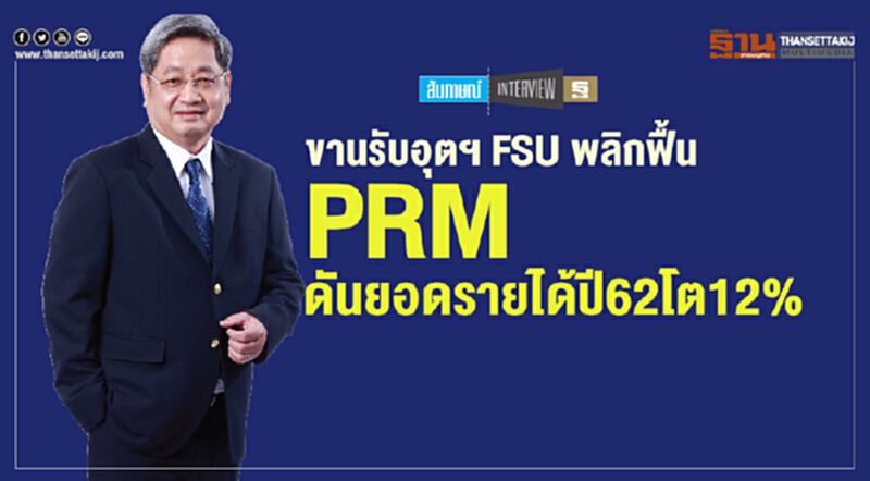 ขานรับอุตฯ FSU พลิกฟื้น PRM ดันยอดรายได้ปี 62 โต 12% ขานรับอุตฯ FSU พลิกฟื้น PRM ดันยอดรายได้ปี 62 โต 12%