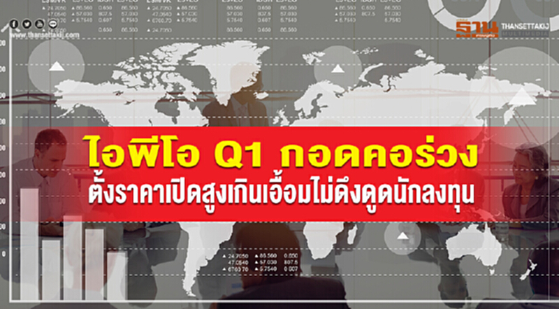 ไอพีโอ Q1 กอดคอร่วง! ตั้งราคาเปิดสูงเกินเอื้อม ไม่ดึงดูดนักลงทุน ไอพีโอ Q1 กอดคอร่วง! ตั้งราคาเปิดสูงเกินเอื้อม ไม่ดึงดูดนักลงทุน