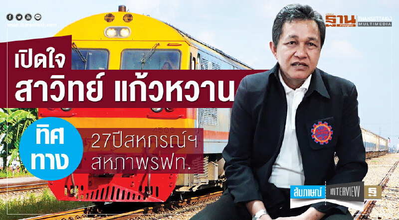 เปิดใจ "สาวิทย์ แก้วหวาน" ทิศทาง 27 ปี สหกรณ์ฯสหภาพ รฟท.