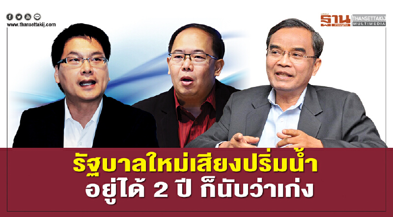 รัฐบาลใหม่เสียงปริ่มนํ้า  อยู่ได้ 2 ปี ก็นับว่าเก่ง