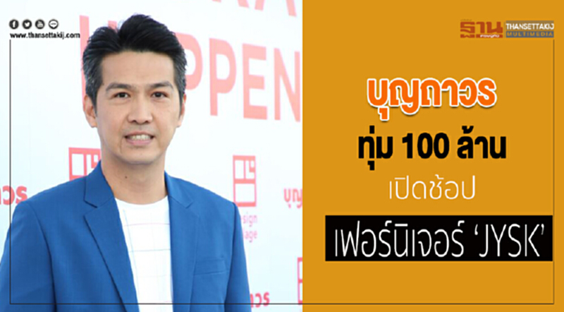 บุญถาวร ทุ่ม 100 ล้าน เปิดช้อปเฟอร์นิเจอร์ ‘JYSK’ บุญถาวร ทุ่ม 100 ล้าน เปิดช้อปเฟอร์นิเจอร์ ‘JYSK’