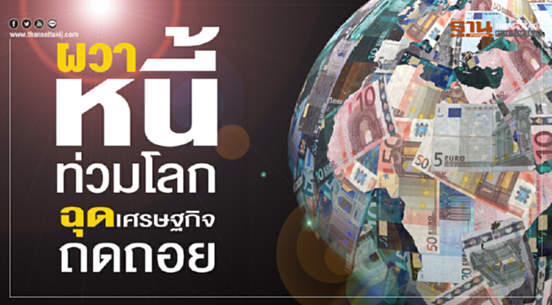 ผวา‘หนี้ท่วมโลก’ ฉุดศก.ถดถอย ผวา‘หนี้ท่วมโลก’ ฉุดศก.ถดถอย