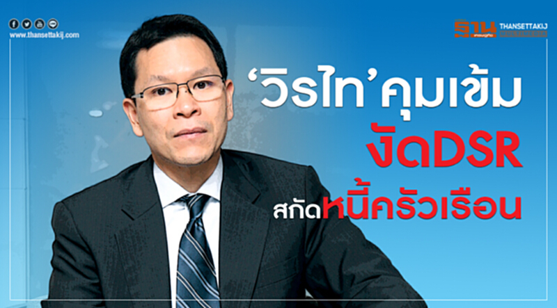 ‘วิรไท’คุมเข้มงัดDSRสกัดหนี้ครัวเรือน ‘วิรไท’คุมเข้มงัดDSRสกัดหนี้ครัวเรือน