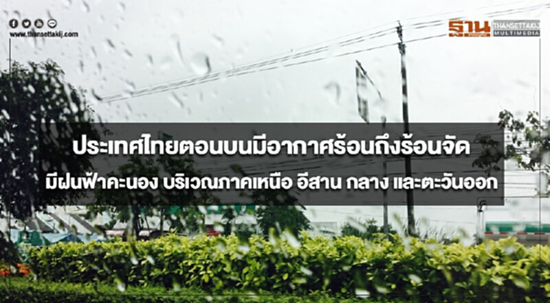 ประเทศไทยตอนบนมีอากาศร้อนถึงร้อนจัด มีฝนฟ้าคะนอง บริเวณภาคเหนือ อีสาน กลาง และตะวันออก ประเทศไทยตอนบนมีอากาศร้อนถึงร้อนจัด มีฝนฟ้าคะนอง บริเวณภาคเหนือ อีสาน กลาง และตะวันออก