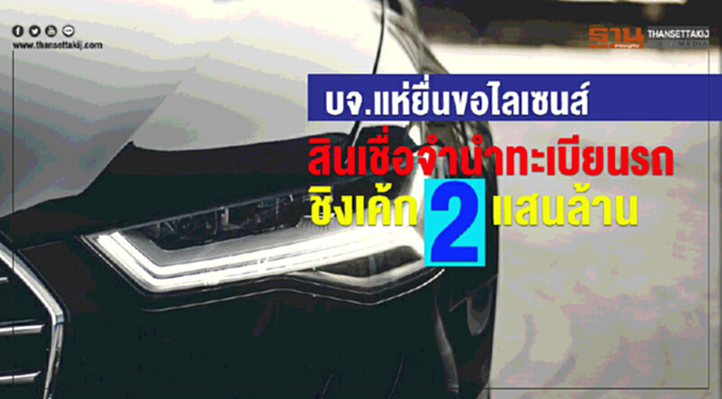 บจ.แห่ยื่นขอไลเซนส์สินเชื่อ จำนำทะเบียนรถ ชิงเค้ก 2 แสนล้าน บจ.แห่ยื่นขอไลเซนส์สินเชื่อ จำนำทะเบียนรถ ชิงเค้ก 2 แสนล้าน