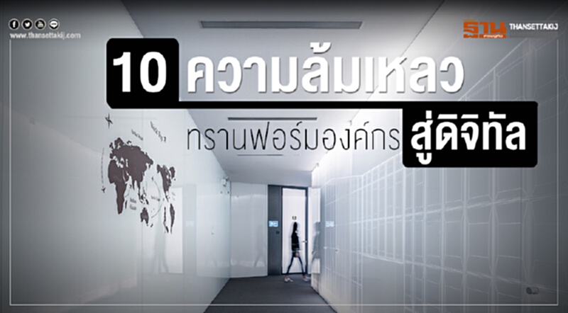 10 สาเหตุล้มเหลวทรานฟอร์มองค์กรสู่ดิจิทัล 10 สาเหตุล้มเหลวทรานฟอร์มองค์กรสู่ดิจิทัล