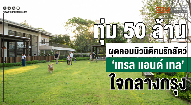 ทุ่ม 50 ล้าน ผุดคอมมิวนิตี้คนรักสัตว์ “เทรล แอนด์ เทล” ใจกลางกรุง ทุ่ม 50 ล้าน ผุดคอมมิวนิตี้คนรักสัตว์ “เทรล แอนด์ เทล” ใจกลางกรุง
