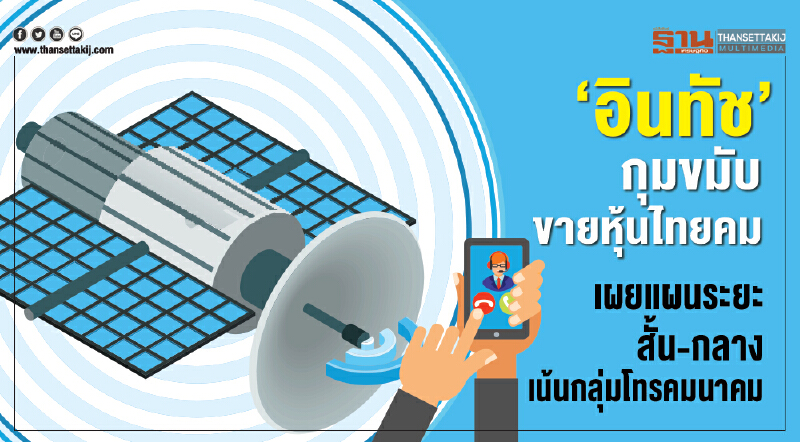 ‘อินทัช’กุมขมับขายหุ้นไทยคม, เผยแผนระยะสั้น-กลาง เน้นกลุ่มโทรคมนาคม