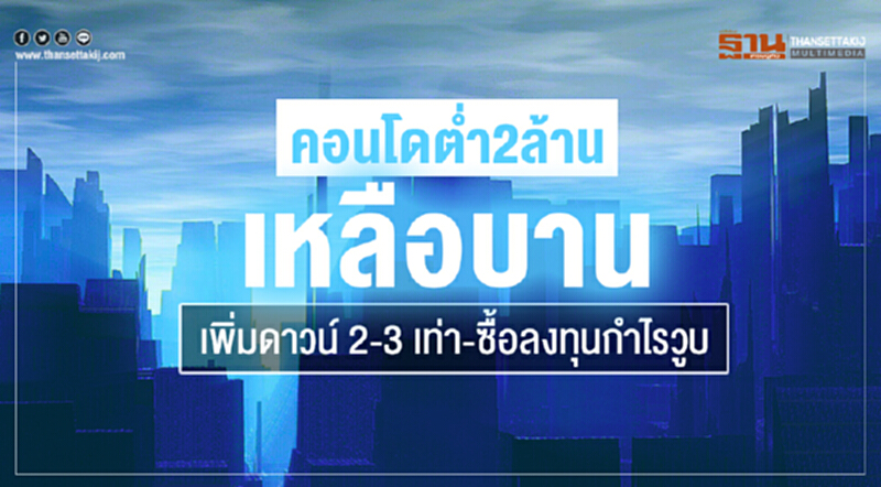 คอนโดต่ำ 2 ล้าน เหลือบาน เพิ่มดาวน์ 2-3 เท่า-ซื้อลงทุนกำไรวูบ คอนโดต่ำ 2 ล้าน เหลือบาน เพิ่มดาวน์ 2-3 เท่า-ซื้อลงทุนกำไรวูบ