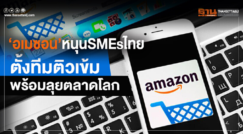 ‘อเมซอน’หนุนSMEsไทยตั้งทีมติวเข้มพร้อมลุยตลาดโลก ‘อเมซอน’หนุนSMEsไทยตั้งทีมติวเข้มพร้อมลุยตลาดโลก