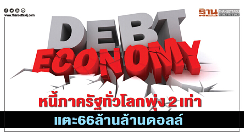 หนี้ภาครัฐทั่วโลกพุ่ง2เท่า แตะ66ล้านล้านดอลล์ หนี้ภาครัฐทั่วโลกพุ่ง2เท่า แตะ66ล้านล้านดอลล์