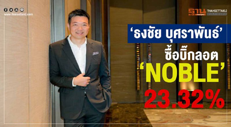 "ธงชัย บุศราพันธ์" ซื้อบิ๊กลอต " NOBLE " 23.32% "ธงชัย บุศราพันธ์" ซื้อบิ๊กลอต " NOBLE " 23.32%