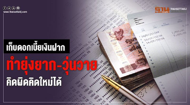 เก็บดอกเบี้ยเงินฝาก ทำยุ่งยาก-วุ่นวาย คิดผิดคิดใหม่ได้ เก็บดอกเบี้ยเงินฝาก ทำยุ่งยาก-วุ่นวาย คิดผิดคิดใหม่ได้