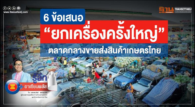 6 ข้อเสนอ “ยกเครื่องครั้งใหญ่"  ตลาดกลางขายส่งสินค้าเกษตรไทย
