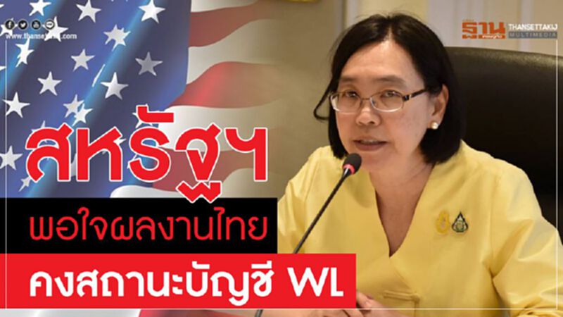 สหรัฐฯ พอใจผลงานไทย คงสถานะบัญชี WL สหรัฐฯ พอใจผลงานไทย คงสถานะบัญชี WL