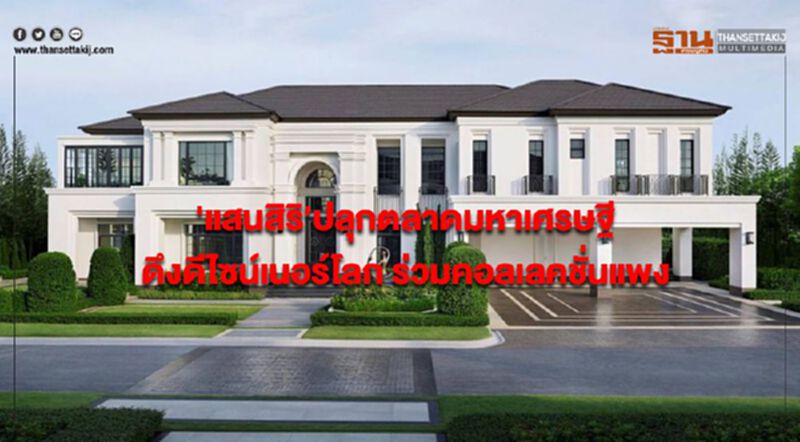 'แสนสิริ'ปลุกตลาดมหาเศรษฐี ดึงดีไซน์เนอร์โลก ร่วมคอลเลคชั่นแพง จูงใจลูกค้าต่างชาติ 'แสนสิริ'ปลุกตลาดมหาเศรษฐี ดึงดีไซน์เนอร์โลก ร่วมคอลเลคชั่นแพง จูงใจลูกค้าต่างชาติ