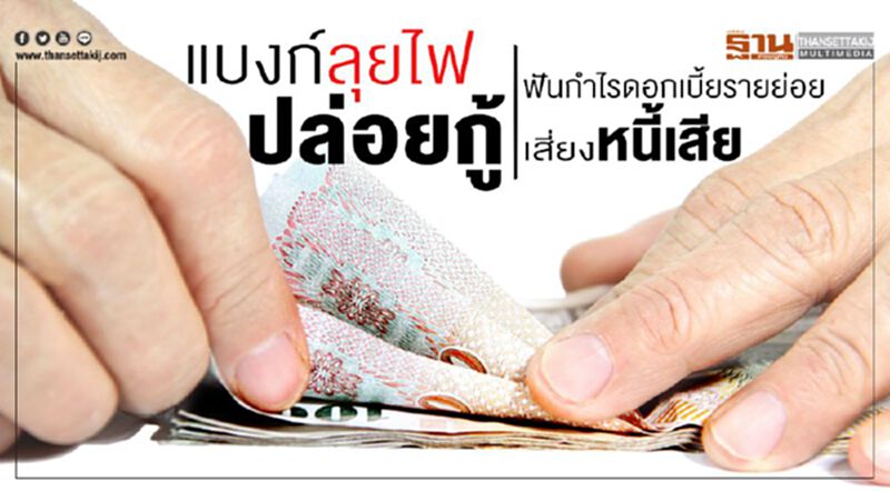 แบงก์ลุยไฟปล่อยกู้ ฟันกำไรดอกเบี้ยรายย่อยเสี่ยงหนี้เสีย แบงก์ลุยไฟปล่อยกู้ ฟันกำไรดอกเบี้ยรายย่อยเสี่ยงหนี้เสีย