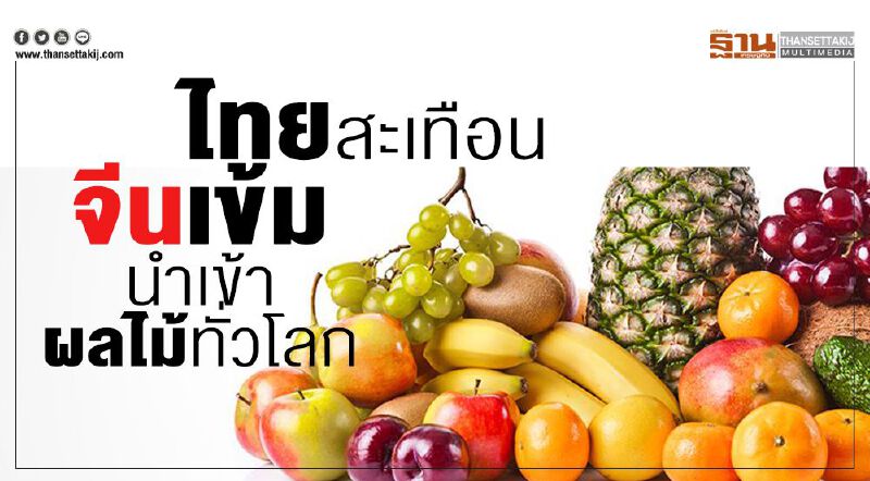 ไทยสะเทือน จีนเข้มนำเข้าผลไม้ทั่วโลก