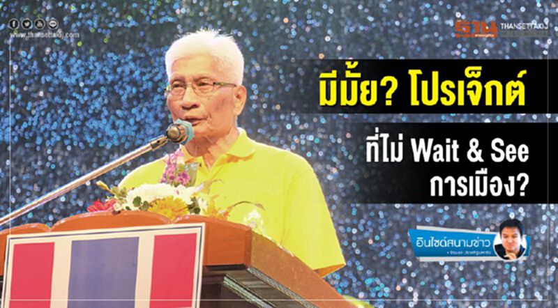 มีมั้ย? โปรเจ็กต์ ที่ไม่ Wait & See การเมือง? มีมั้ย? โปรเจ็กต์ ที่ไม่ Wait & See การเมือง?