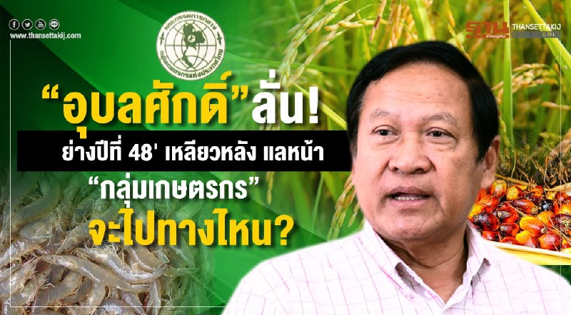 “อุบลศักดิ์”ลั่น! ย่างปีที่ 48 เหลียวหลัง แลหน้า “กลุ่มเกษตรกร” จะไปทางไหน?