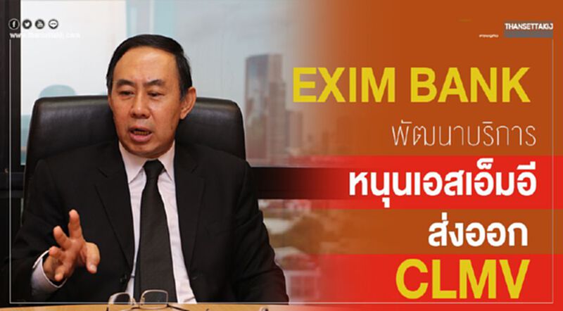 EXIM BANK พัฒนาบริการหนุนเอสเอ็มอีส่งออก CLMV EXIM BANK พัฒนาบริการหนุนเอสเอ็มอีส่งออก CLMV