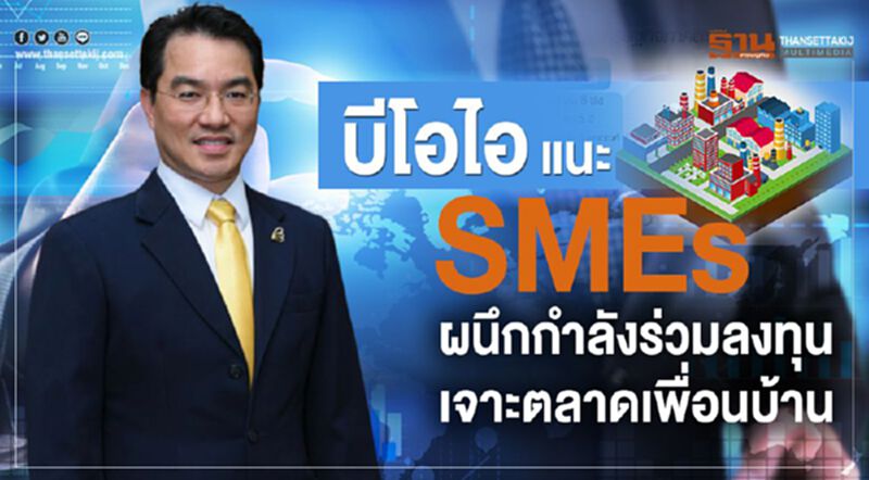 บีโอไอแนะ SMEs ผนึกกำลังร่วมลงทุนเจาะตลาดเพื่อนบ้าน บีโอไอแนะ SMEs ผนึกกำลังร่วมลงทุนเจาะตลาดเพื่อนบ้าน