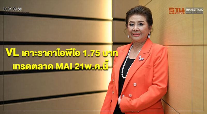 VL เคาะราคาไอพีโอ 1.75 บาท เทรดตลาด MAI 21พ.ค.นี้ VL เคาะราคาไอพีโอ 1.75 บาท เทรดตลาด MAI 21พ.ค.นี้