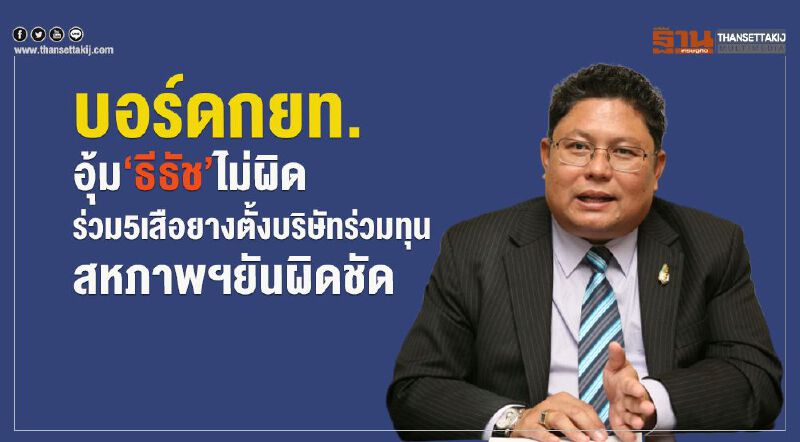 บอร์ดกยท.อุ้ม‘ธีธัช’ไม่ผิด  ร่วม 5 เสือยางตั้งบริษัทร่วมทุน-สหภาพฯยันผิดชัด