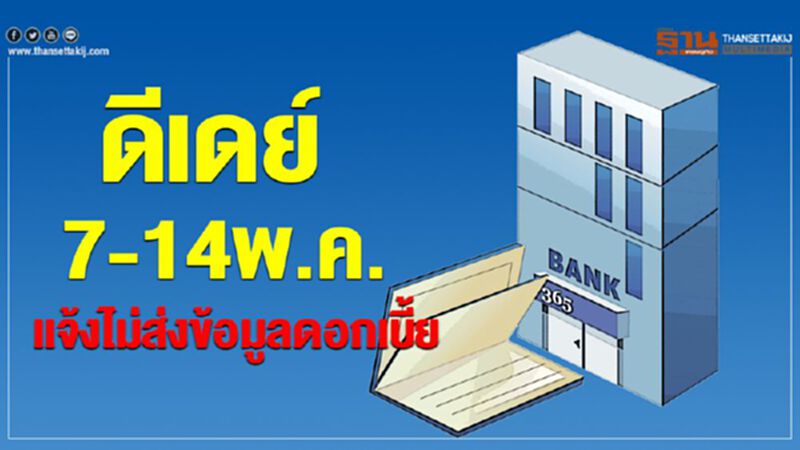 ดีเดย์7-14พ.ค.แจ้งไม่ส่งข้อมูลดอกเบี้ย ดีเดย์7-14พ.ค.แจ้งไม่ส่งข้อมูลดอกเบี้ย