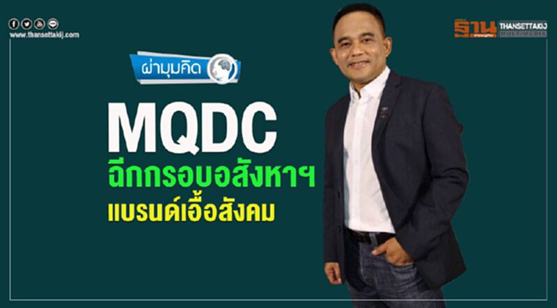 MQDC ฉีกกรอบอสังหาฯ แบรนด์เอื้อสังคม MQDC ฉีกกรอบอสังหาฯ แบรนด์เอื้อสังคม