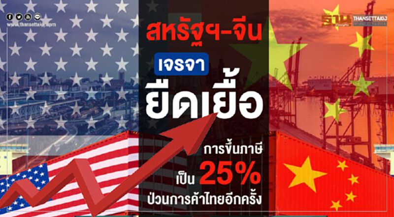 สหรัฐฯ-จีนเจรจายืดเยื้อ ... การขึ้นภาษีเป็น 25% ป่วนการค้าไทยอีกครั้ง สหรัฐฯ-จีนเจรจายืดเยื้อ ... การขึ้นภาษีเป็น 25% ป่วนการค้าไทยอีกครั้ง