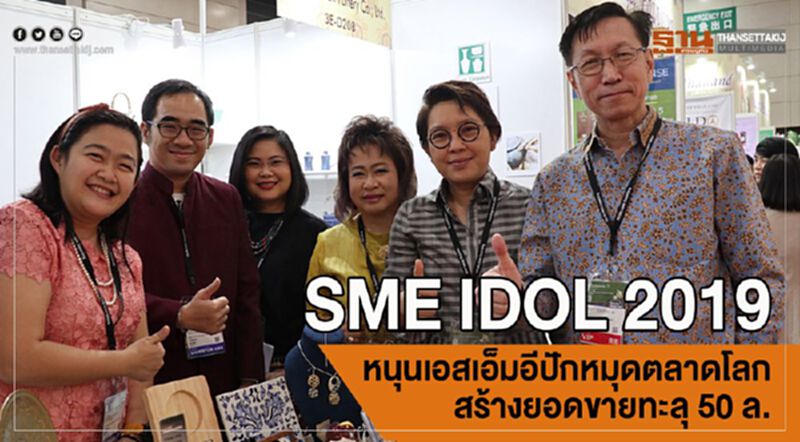 SME IDOL 2019 หนุนเอสเอ็มอีปักหมุดตลาดโลกสร้างยอดขายทะลุ 50 ล. SME IDOL 2019 หนุนเอสเอ็มอีปักหมุดตลาดโลกสร้างยอดขายทะลุ 50 ล.