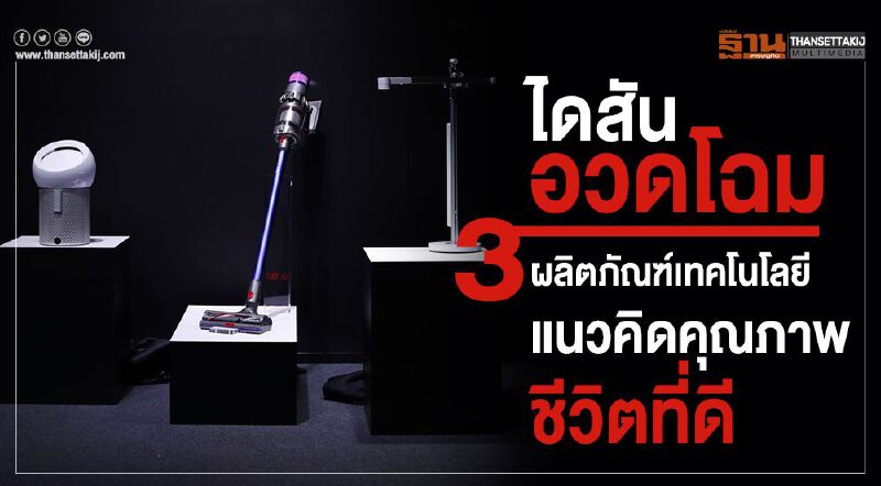 ไดสัน อวดโฉม 3 ผลิตภัณฑ์เทคโนโลยีแนวคิดคุณภาพชีวิตที่ดี
