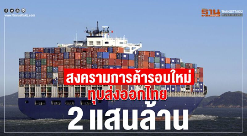 สงครามการค้ารอบใหม่ ทุบส่งออกไทย 2 แสนล้าน สงครามการค้ารอบใหม่ ทุบส่งออกไทย 2 แสนล้าน