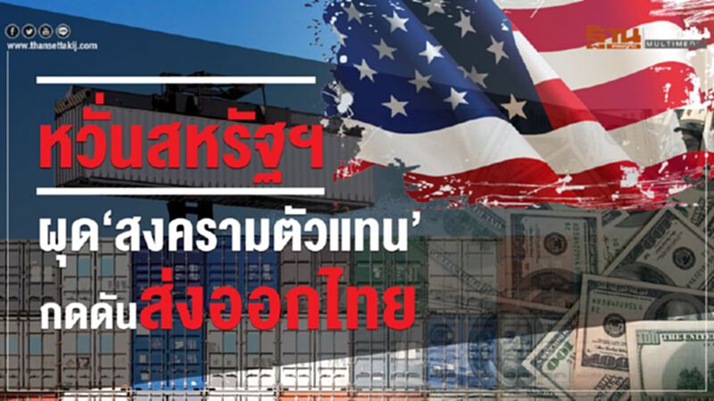 หวั่นสหรัฐฯผุด‘สงครามตัวแทน’กดดันส่งออกไทย หวั่นสหรัฐฯผุด‘สงครามตัวแทน’กดดันส่งออกไทย