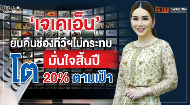 ‘เจเคเอ็น’ ยันคืนช่องทีวีฯไม่กระทบ มั่นใจสิ้นปีโต 20% ตามเป้า ‘เจเคเอ็น’ ยันคืนช่องทีวีฯไม่กระทบ มั่นใจสิ้นปีโต 20% ตามเป้า